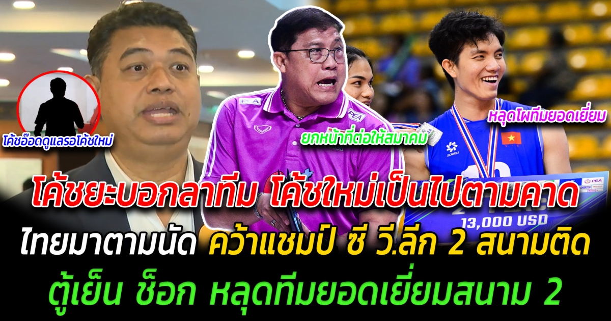 สมาคมยืนยันแล้ว โค้ชยะบอกลาทีม โค้ชคนใหม่เป็นไปตามคาด ไทยมาตามนัด คว้าแชมป์ ซี วี.ลีก 2 สนามติด ตู้เย็น ช็อก หลุดทีมยอดเยี่ยมสนาม 2