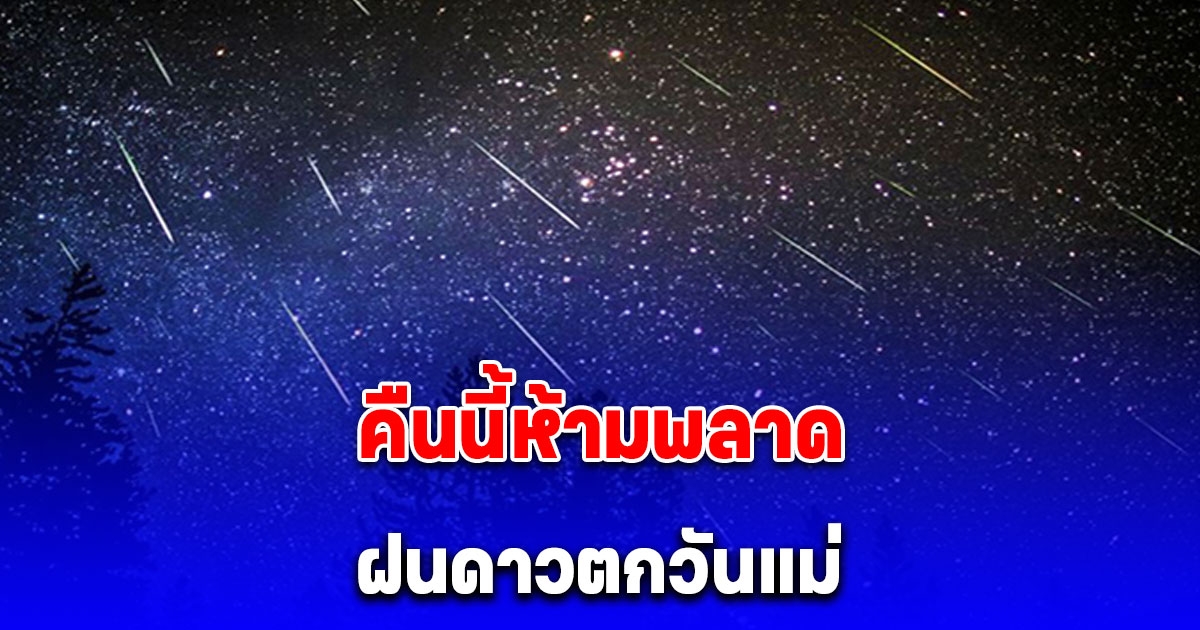 คืนนี้ห้ามพลาด ชมฝนดาวตกวันแม่ อัตราการตกเฉลี่ย 100 ดวง ต่อชั่วโมง