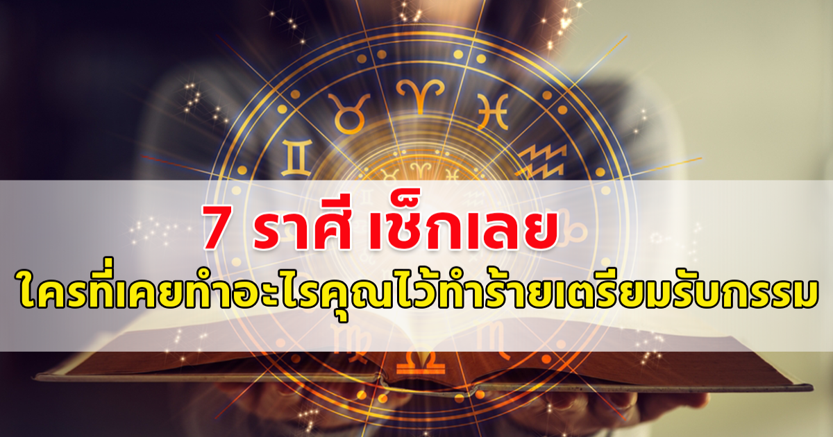 เผยคำทำนาย ดวงคนราศี กันย์ ตุลย์ พฤษภ กรกฎ พิจิก กุมภ์ สิงห์ ใครเคยทำอะไรกับเราไว้ เตรียมตัวรับกรรมหนัก