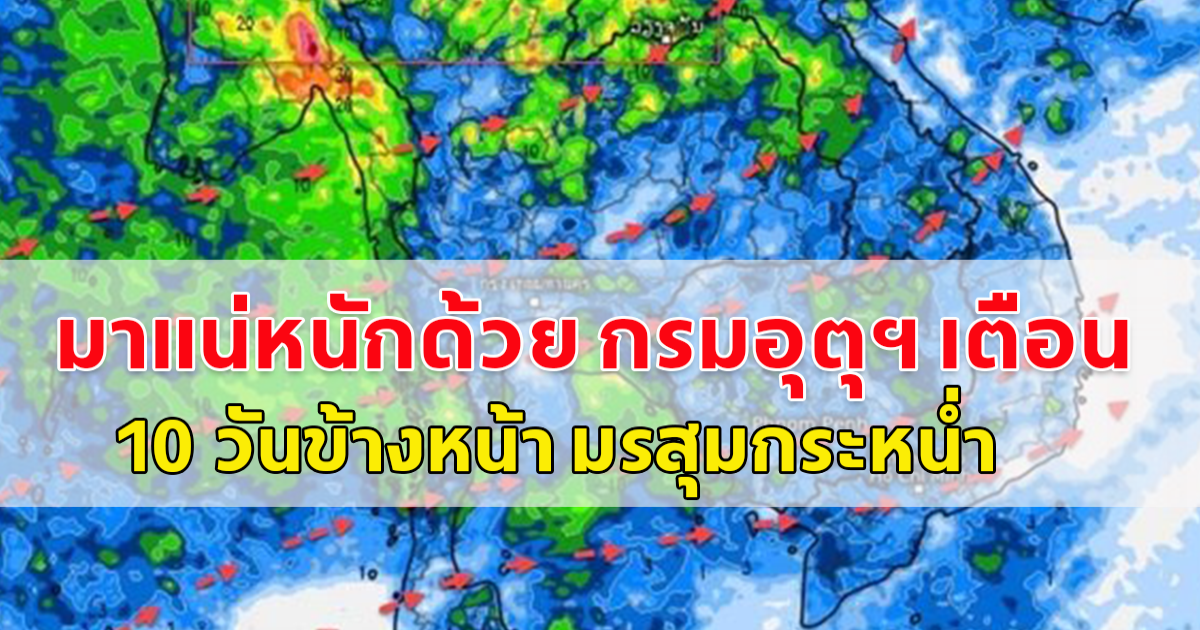 มาแน่หนักด้วย กรมอุตุฯ เตือน 10 วันข้างหน้า มรสุมกระหน่ำ ฝนถล่มเพิ่ม