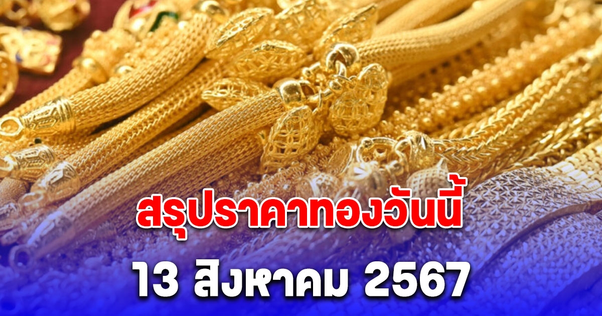 สรุปราคาทองวันนี้ 13 สิงหาคม 2567