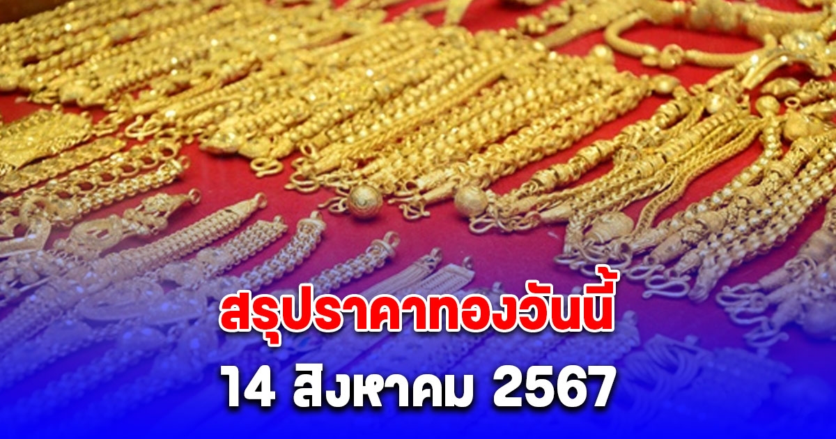 สรุปราคาทองวันนี้ 14 สิงหาคม 2567