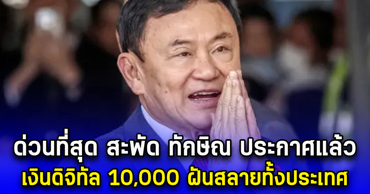 ด่วนที่สุด สะพัด ทักษิณ ประกาศแล้ว เงินดิจิทัล 10,000 ฝันสลายทั้งประเทศ