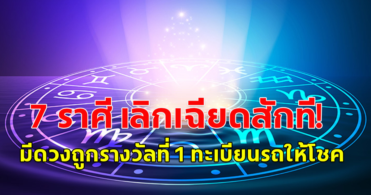 7 ราศี เลิกเฉียดสักที! มีดวงถูกรางวัลที่ 1 ทะเบียนรถให้โชค เตรียมรับข่าวดี รับทรัพย์ก้อนใหญ่