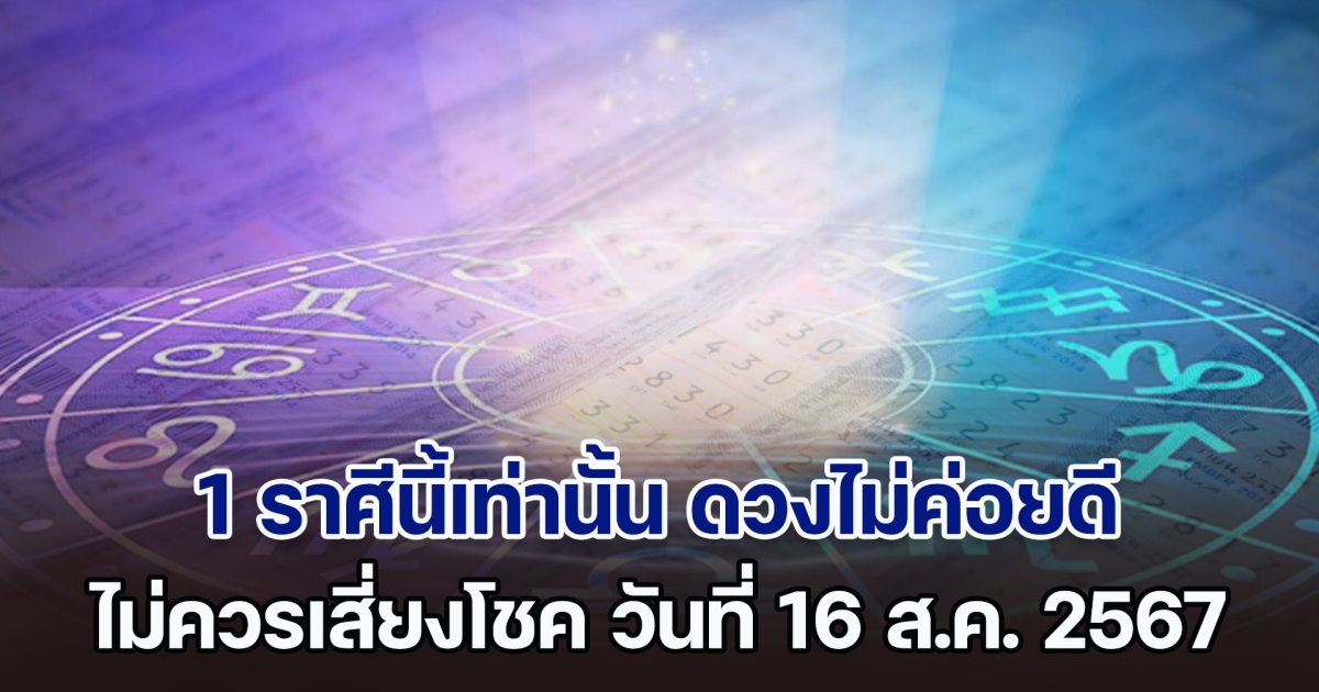 ไม่ไหวอย่าฝืน! ฝากถึง 1 ราศีนี้เท่านั้น ดวงไม่ค่อยดี ไม่ควรเสี่ยงโชค วันที่ 16 ส.ค. 2567