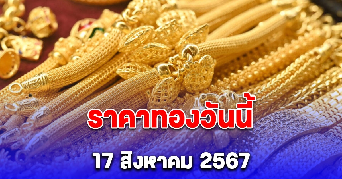 ราคาทองเปิดตลาดวันนี้ 17 สิงหาคม 2567