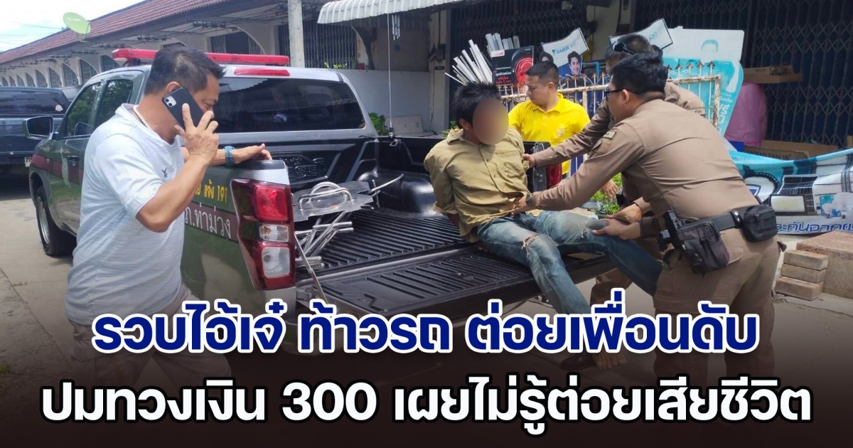 รวบไอ้เจ๋ ท้าวรถ ต่อยเพื่อนร่วมวงเหล้าดับ ปมทวงเงิน 300 บาท เผยไม่รู้ว่าคนที่ต่อยเสียชีวิต