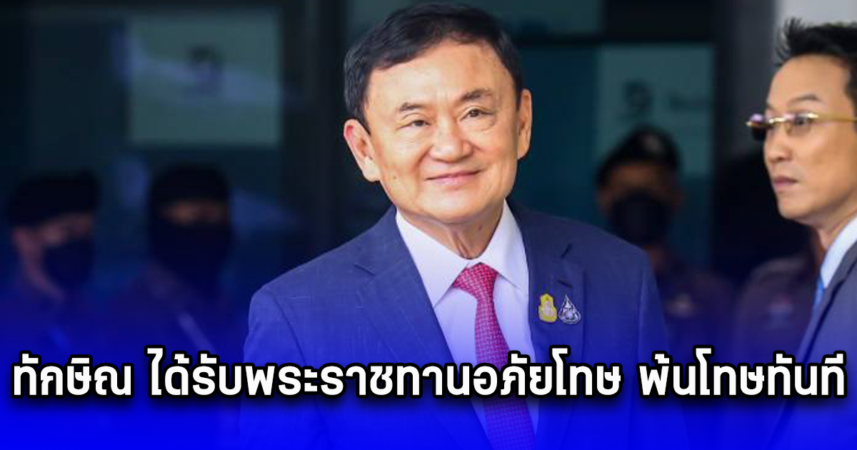 ด่วน ทักษิณ ได้รับพระราชทานอภัยโทษ พ้นโทษทันที