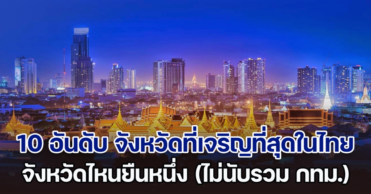 เปิด 10 อันดับ จังหวัดที่เจริญที่สุดในไทย จังหวัดไหนยืนหนึ่ง (ไม่นับรวมกรุงเทพฯ)