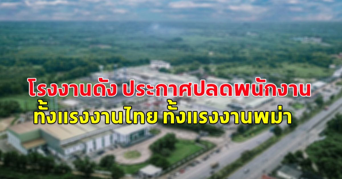 โรงงานดัง ประกาศปลดพนักงาน  ทั้งแรงงานไทย ทั้งแรงงานพม่า