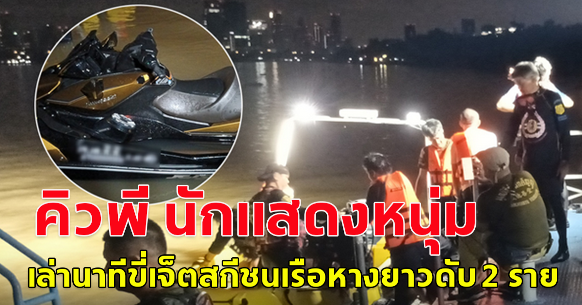 คิวพี นักแสดงหนุ่ม เล่านาทีขี่เจ็ตสกีชนเรือหางยาวดับ 2 ราย