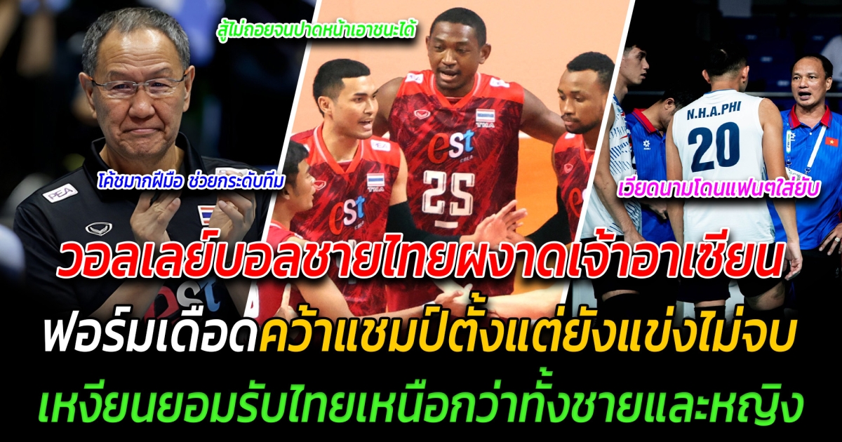 วอลเลย์บอลชายไทยผงาดเจ้าอาเซียน ฟอร์มเดือดคว้าแชมป์ตั้งแต่การแข่งยังไม่จบ เหงียนยอมรับไทยเหนือกว่าทั้งชายและหญิง