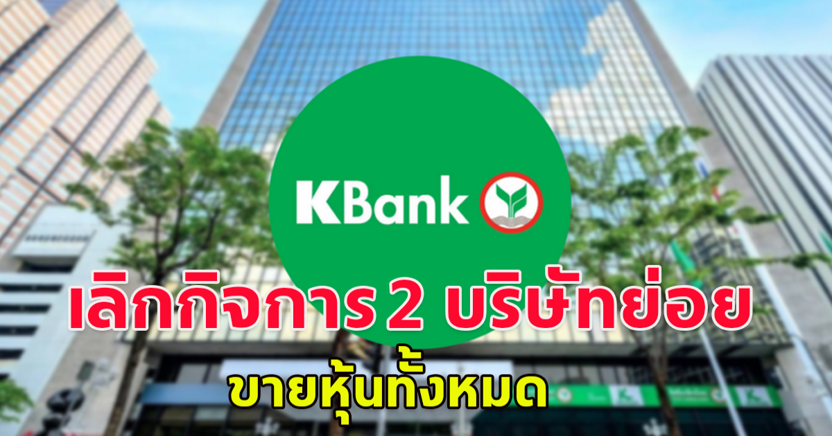 ธนาคารกสิกรไทย แจ้งยกเลิกกิจการ 2 บริษัทย่อย ขายหุ้นทั้งหมด