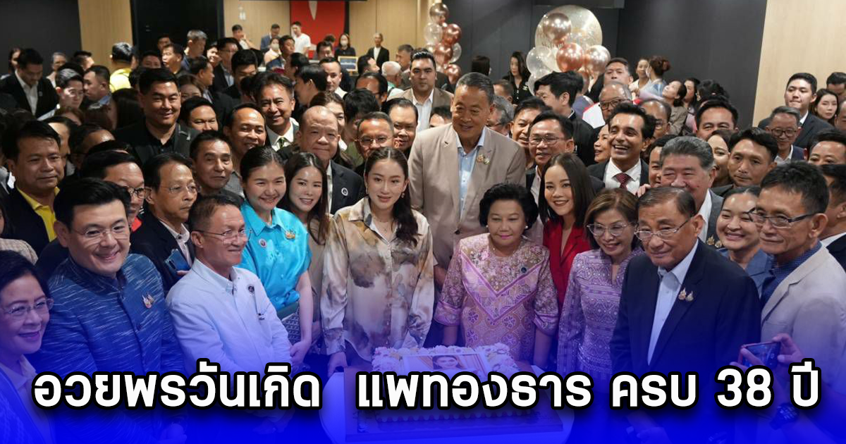 เศรษฐา พร้อม สส.พรรคเพื่อไทย อวยพรวันเกิด แพทองธาร ครบ 38 ปี