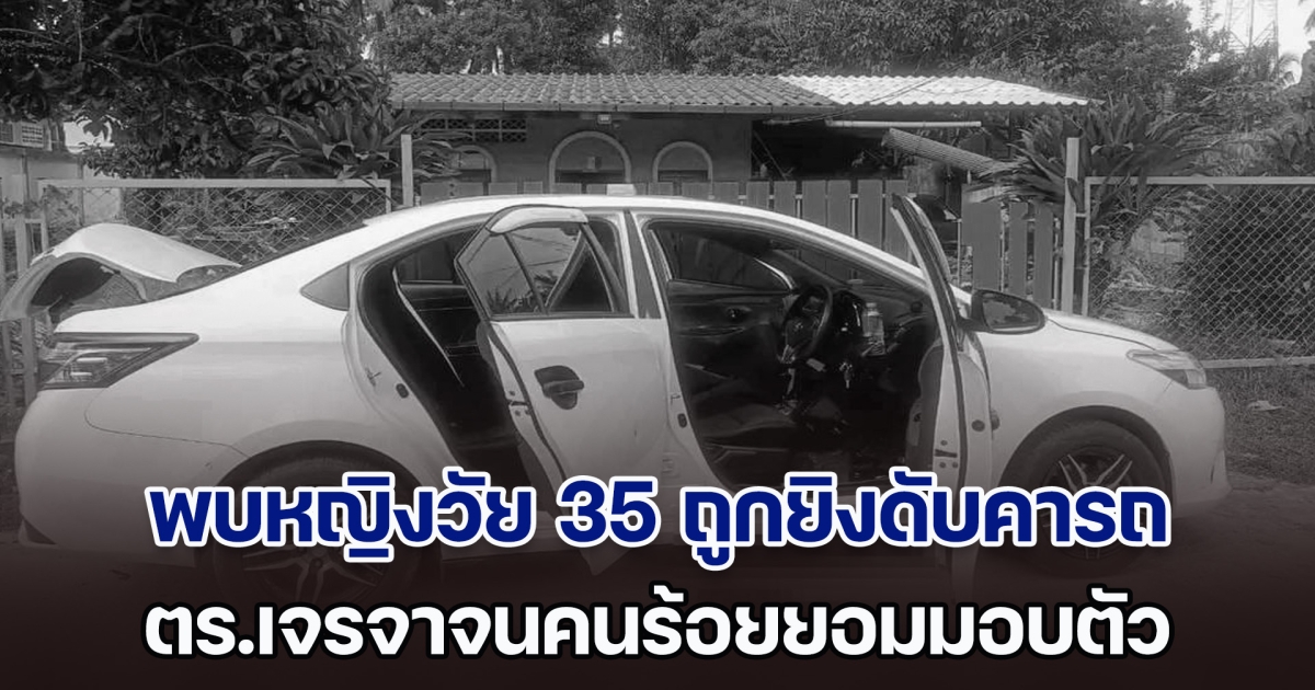 สลด! พบหญิงวัย 35 ถูกยิงดับคารถเก๋ง ตร.เจรจาจนคนร้อยยอมมอบตัว