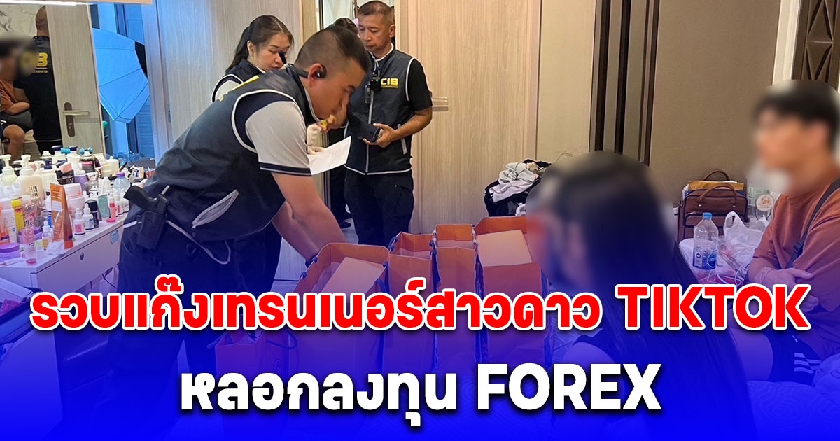 รวบแก๊งเทรนเนอร์สาวดาว TIKTOK คาคอนโดหรู หลอกลงทุน FOREX เสียหายกว่า 6 ล้านบาท