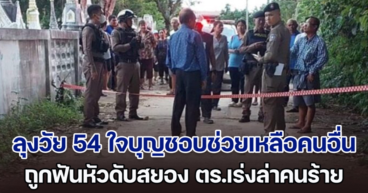 ข้าววัดไม่ถึงยาย! ลุงวัย 54 ใจบุญชอบช่วยเหลือคนอื่น ถูกฟันหัวเสียชีวิตสยอง ตร.เร่งล่าคนร้ายใจโหด