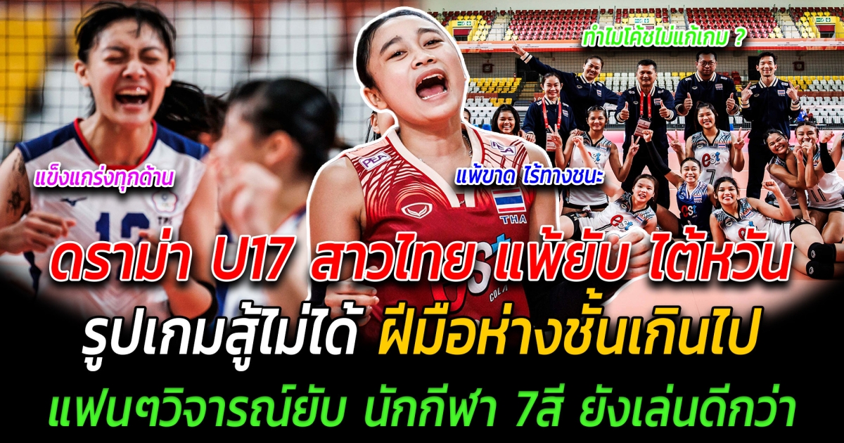 ดราม่า U17 สาวไทย แพ้ ไต้หวัน  รูปเกมสู้ไม่ได้  ฝีมือห่างชั้นเกินไป แฟนๆวิจารณ์ยับ นักกีฬา 7สี ยังเล่นดีกว่า