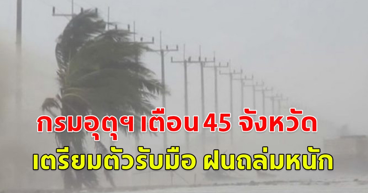 กรมอุตุฯ เตือน 45 จังหวัด เตรียมตัวรับมือ ฝนถล่มหนัก