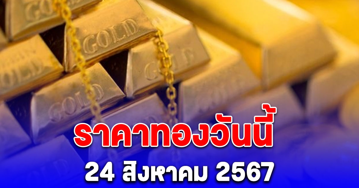 ราคาทองวันนี้ 24 สิงหาคม 2567 ปรับลง