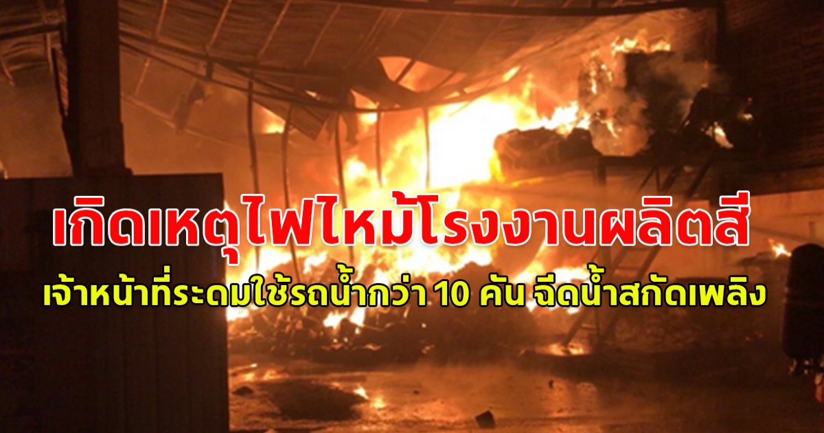 เกิดเหตุไฟไหม้โรงงานผลิตสี ทินเนอร์ เจ้าหน้าที่ระดมใช้รถน้ำกว่า 10 คัน ฉีดน้ำสกัดเพลิง