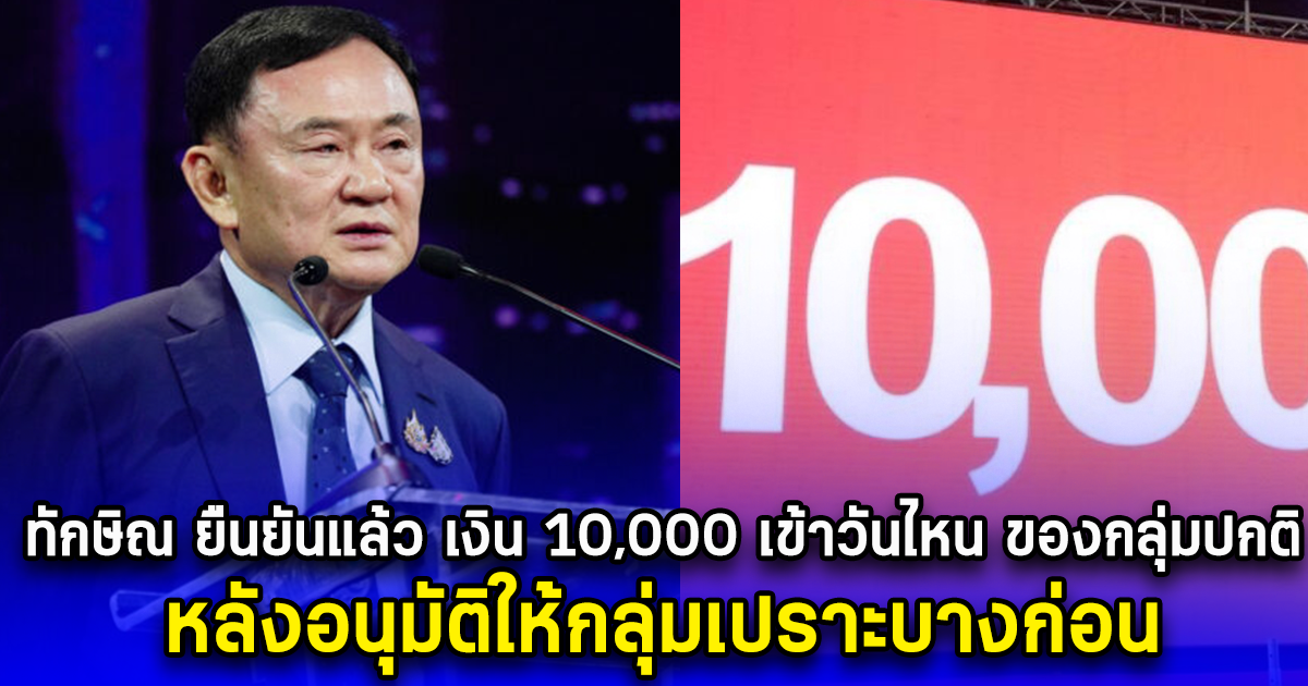 ทักษิณ ยืนยันแล้ว เงิน 10,000 เข้าวันไหน ของกลุ่มปกติ หลังอนุมัติให้กลุ่มเปราะบางก่อน