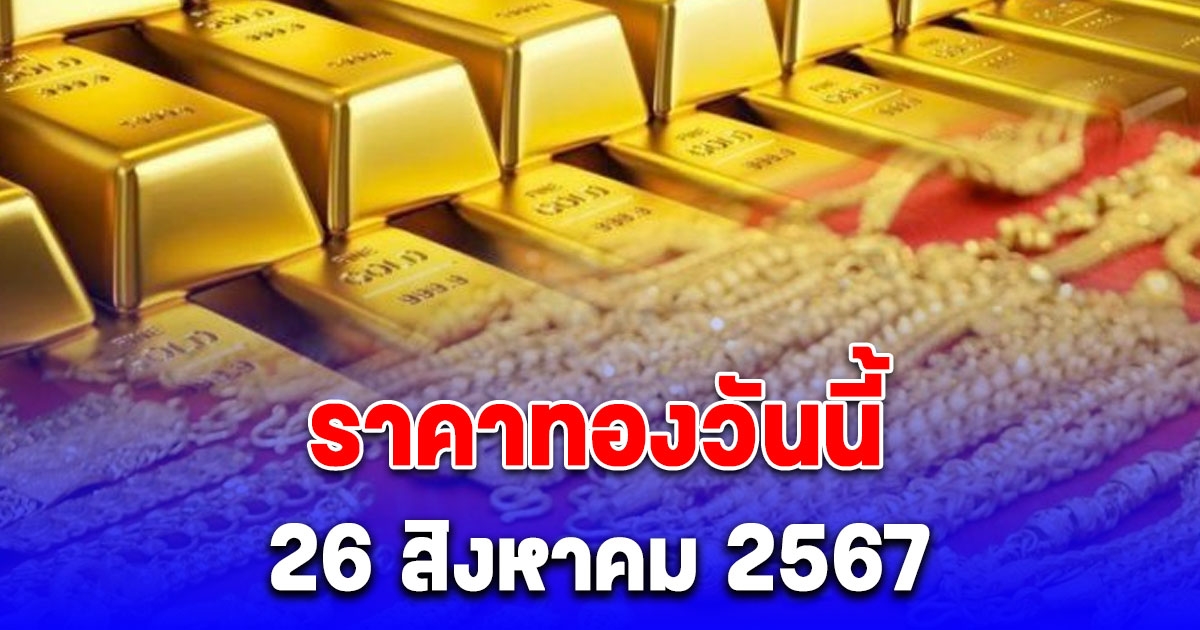 ประกาศ ราคาทองคํา วันจันทร์ ที่ 26 ส.ค. 2567