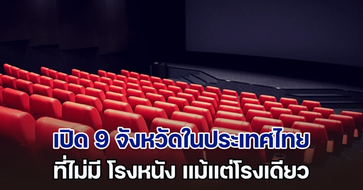 เพิ่งจะรู้! เปิด 9 จังหวัดในประเทศไทย ที่ไม่มี โรงหนัง แม้แต่โรงเดียว