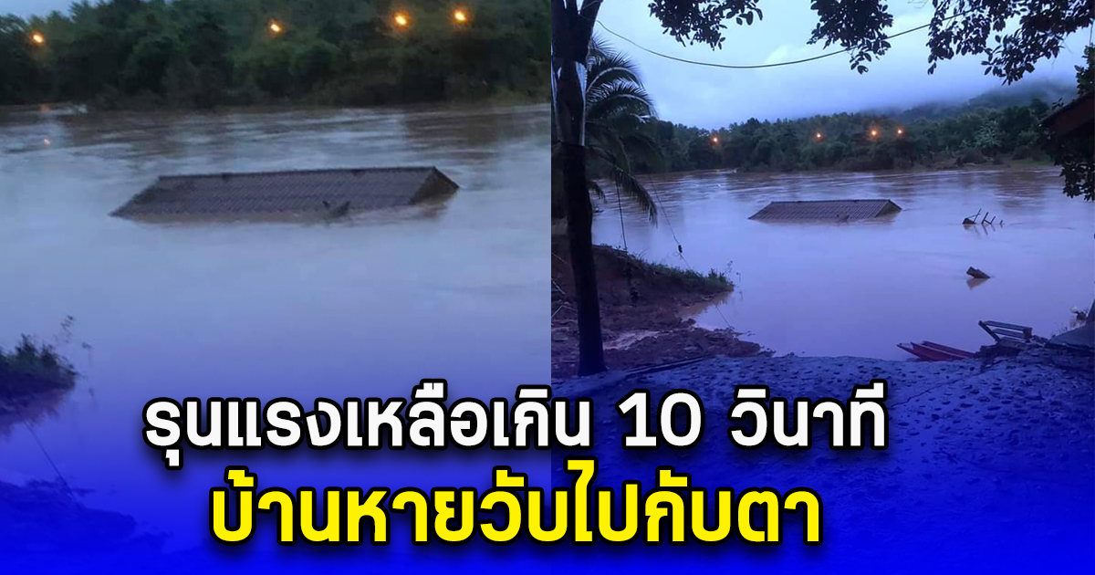 รุนแรงเหลือเกิน 10 วินาที บ้านหายวับไปกับตา เพิ่งล้างบ้านตอนเช้า กระแสน้ำ ก็เอาบ้าน และทุกสิ่งทุกอย่างในบ้านไปหมด