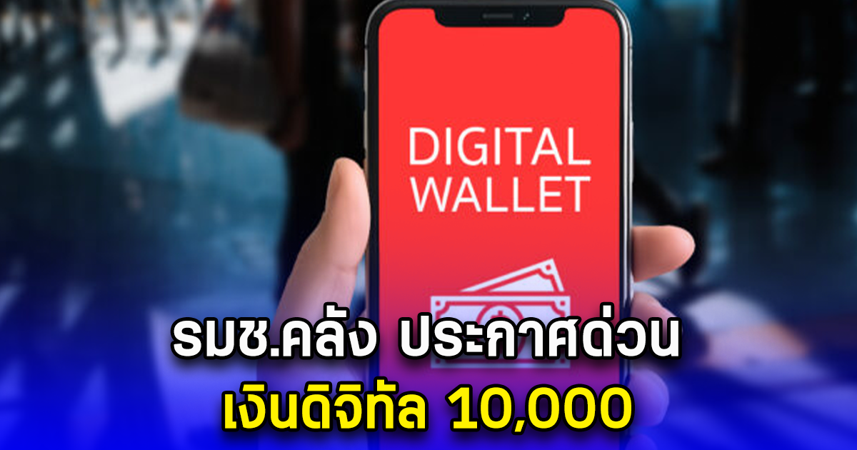 รมช.คลัง ประกาศด่วน เงินดิจิทัล 10,000