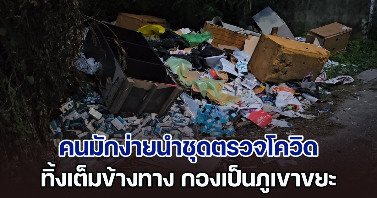 ชาวบ้านร้องสื่อ พบคนมักง่าย​นำชุดตรวจโควิด ทิ้งเต็มข้างทาง กองเป็นภูเขาขยะ เสี่ยงติดเชื้อ​