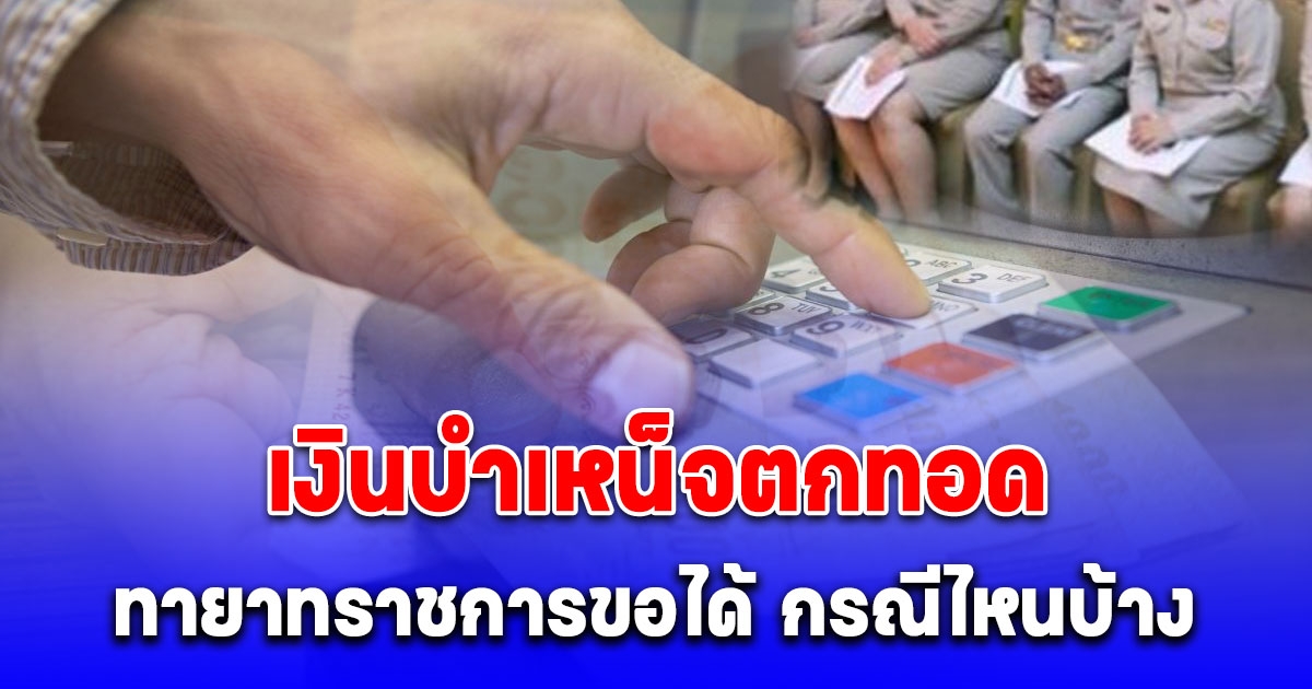 กรมบัญชีกลาง ตอบแล้ว เงินบำเหน็จตกทอด ทายาทราชการขอได้ กรณีไหนบ้าง