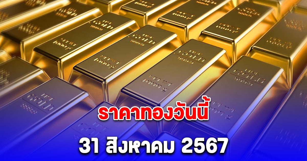 ราคาทองวันนี้ 31 สิงหาคม 2567