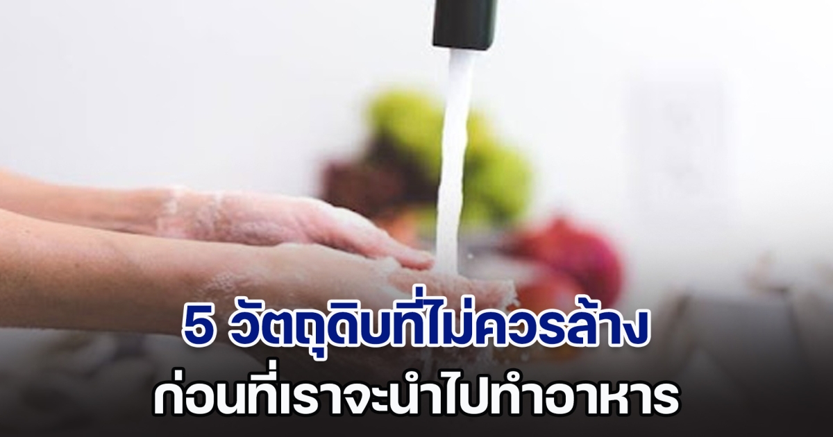 ผู้เชี่ยวชาญเผย 5 วัตถุดิบที่ไม่ควรล้าง ก่อนนำไปทำอาหาร