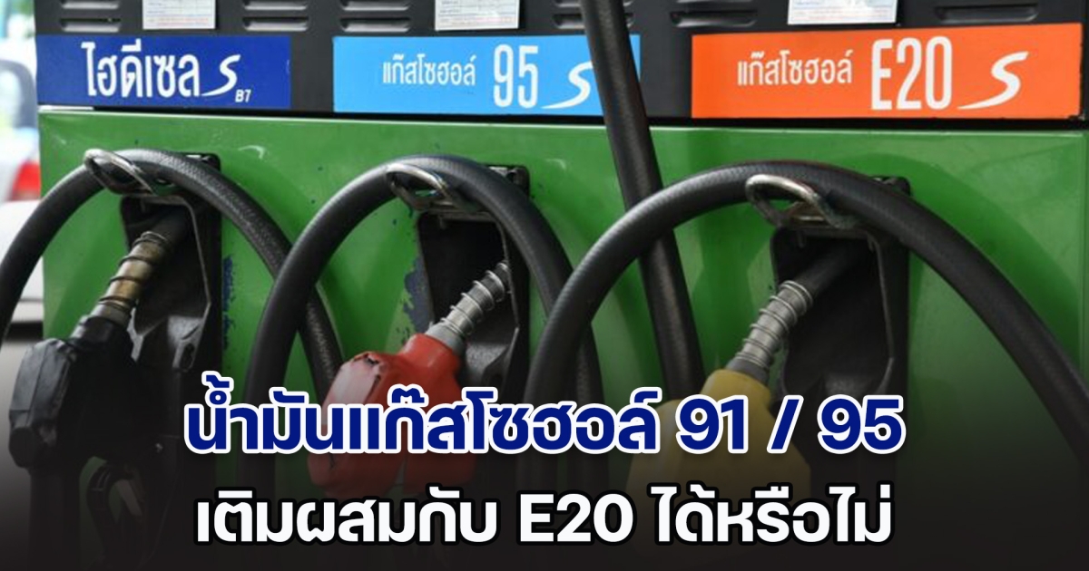 เฉลยแล้ว! น้ำมันแก๊สโซฮอล์ 91 / 95 เติมผสมกับ E20 ได้หรือไม่