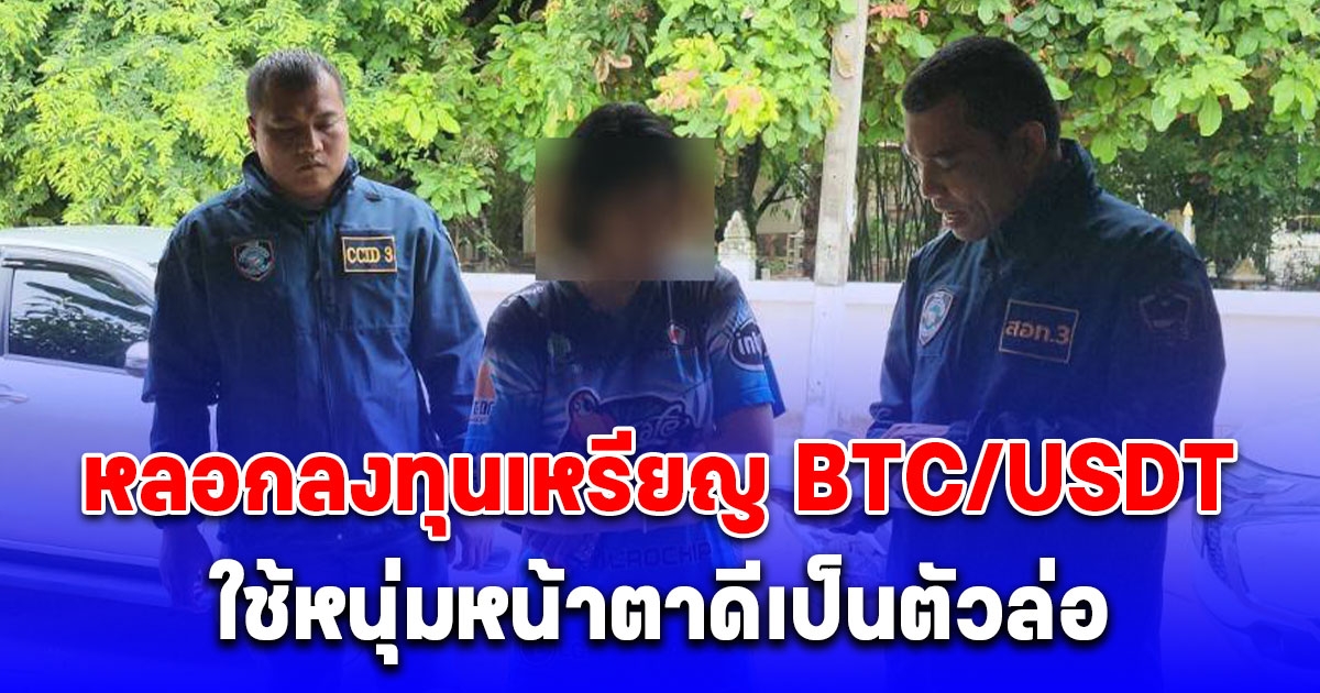 รวบแก๊งหลอกลงทุนเหรียญ BTC/USDT ใช้หนุ่มหน้าตาดีเป็นตัวล่อ สุดท้ายเหยื่อโอนเงินหายไป 2.4 แสน