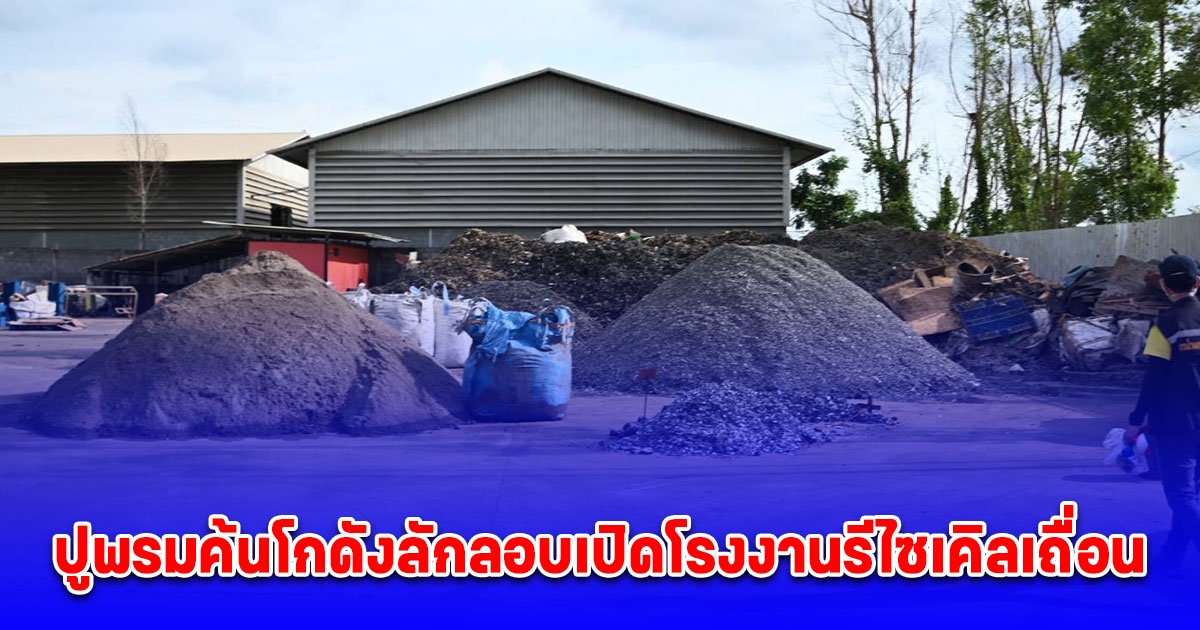 ตำรวจสอบสวนกลาง (CIB) ปูพรมค้นโกดังลักลอบเปิดโรงงานรีไซเคิลเถื่อน 4 จุด