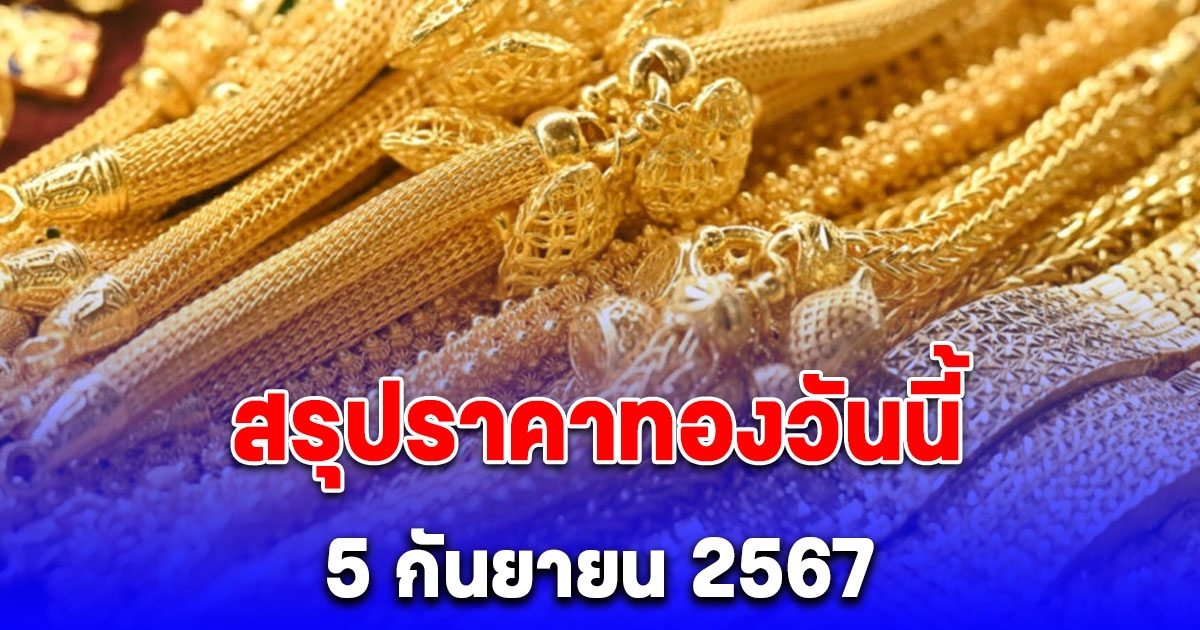 สรุปราคาทองวันนี้ 5 กันยายน 2567