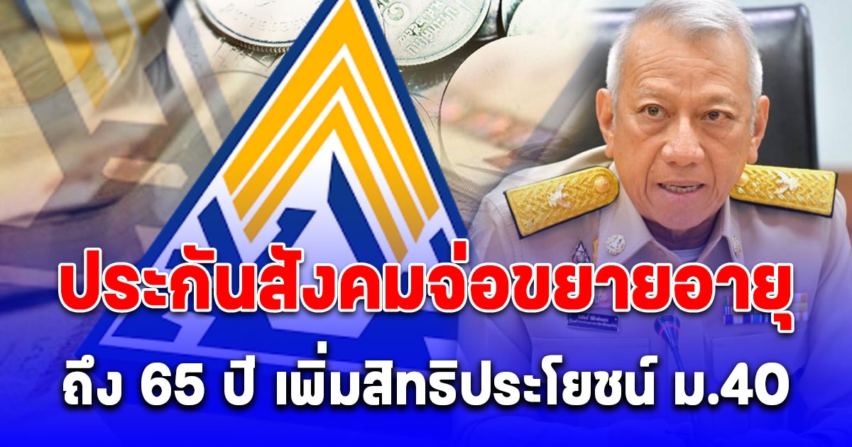 ประกันสังคม จ่อขยายอายุผู้ประกันตนถึง 65 ปี เพิ่มสิทธิม.40