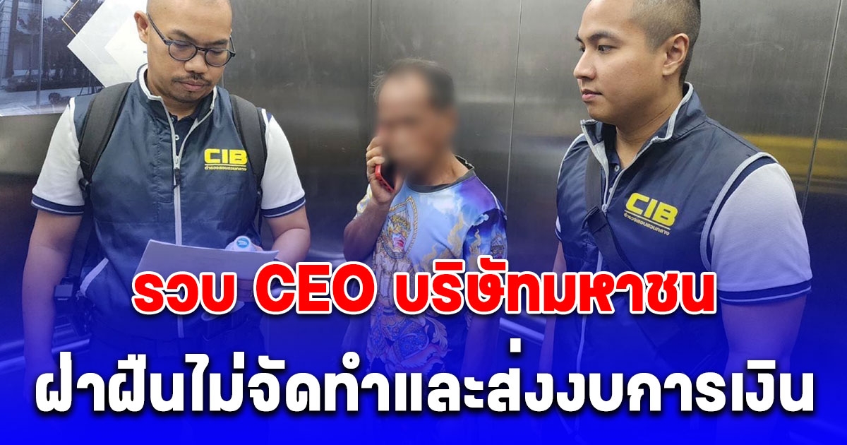 รวบ CEO บริษัทมหาชน ฝ่าฝืนไม่จัดทำและส่งงบการเงิน เจ้าตัวอ้างถูกนำบัตรประชาชนไปใช้