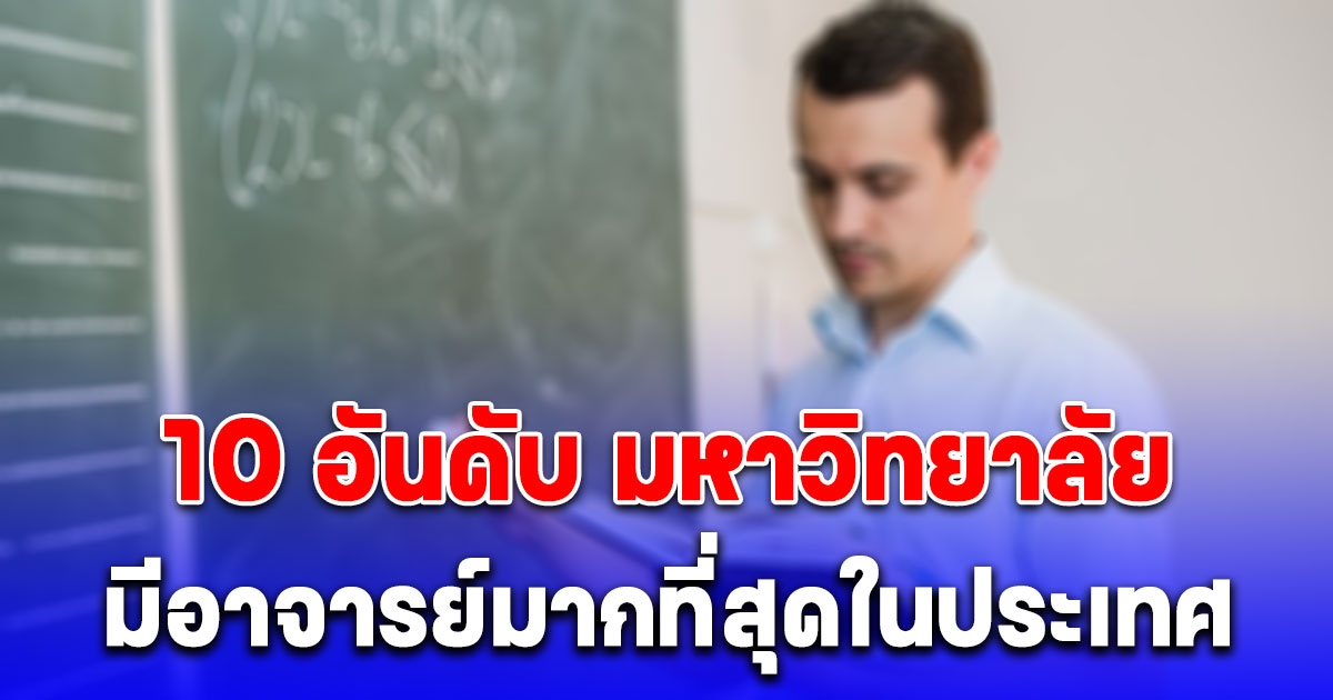 10 อันดับ มหาวิทยาลัย ที่มีอาจารย์มากที่สุดในประเทศ