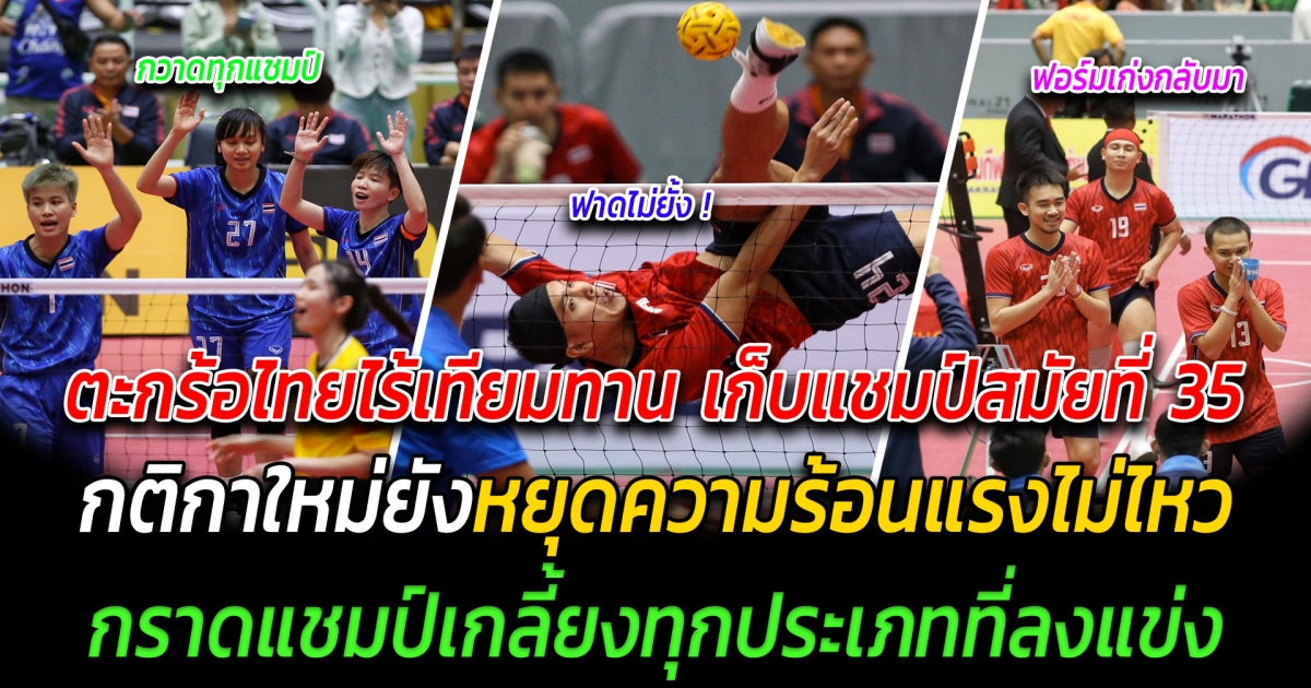 ไร้เทียมทาน ตะกร้อไทยฟอร์มเดือด เก็บแชมป์สมัยที่ 35 ฮือฮา กติกาใหม่ยังหยุดความร้อนแรงไม่ไหว กราดแชมป์เกลี้ยงทุกประเภท ที่ส่งนักกีฬาลงแข่ง