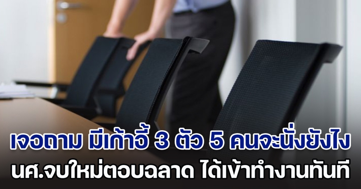 ไปสัมภาษณ์งานเจอถาม มีเก้าอี้ 3 ตัว เจ้านาย 5 คนจะนั่งยังไง นศ.จบใหม่ตอบฉลาด ชนะคู่แข่งรุ่นเก๋า ได้งานทันที (ตปท.)