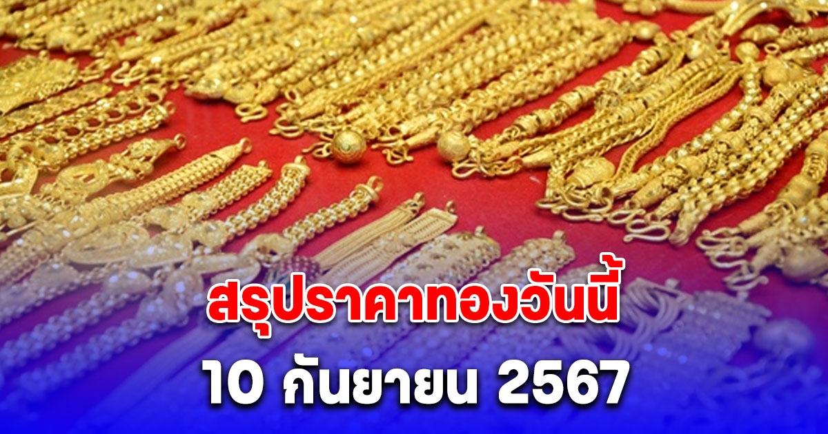 สรุปราคาทองวันนี้ 10 กันยายน 2567