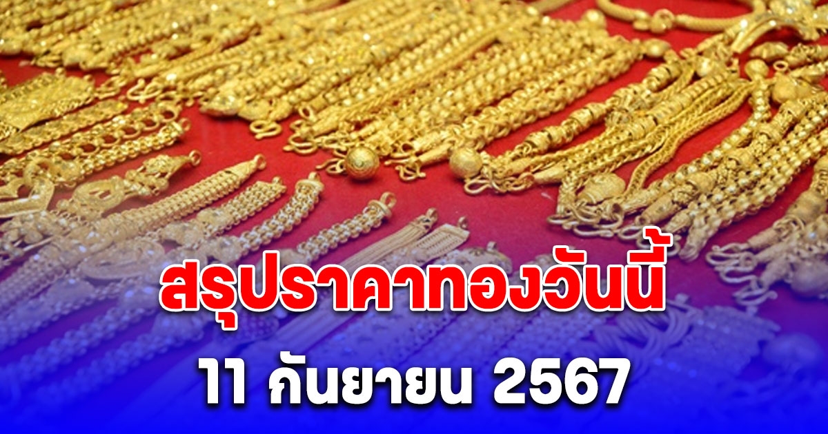 สรุปราคาทองวันนี้ 11 กันยายน 2567