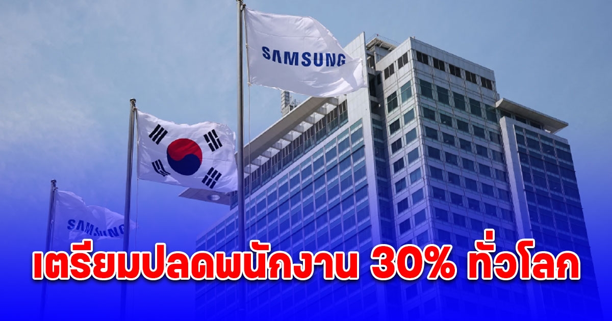 ซัมซุงอิเล็กทรอนิกส์ เตรียมปลดพนักงาน 30% ทั่วโลกในบางแผนก