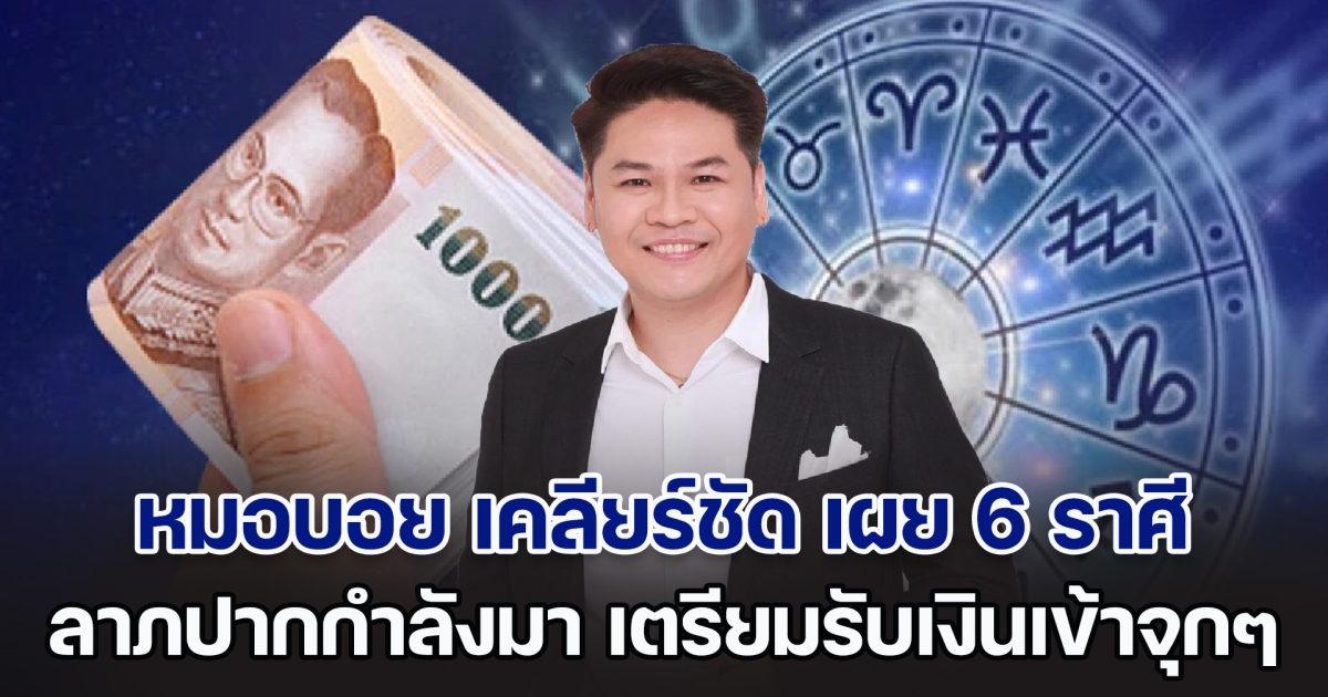 หมอบอย เคลียร์ชัด เผย 6 ราศี ลาภปากกำลังมา เตรียมรับโชค กลางเดือนนี้