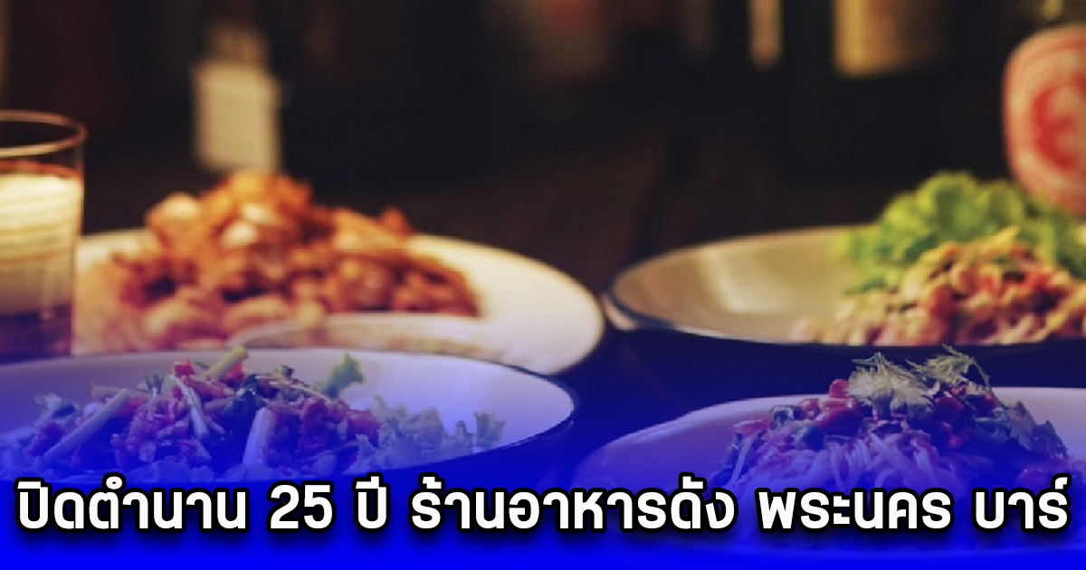 ปิดตำนาน 25 ปี ร้านอาหารดัง พระนคร บาร์