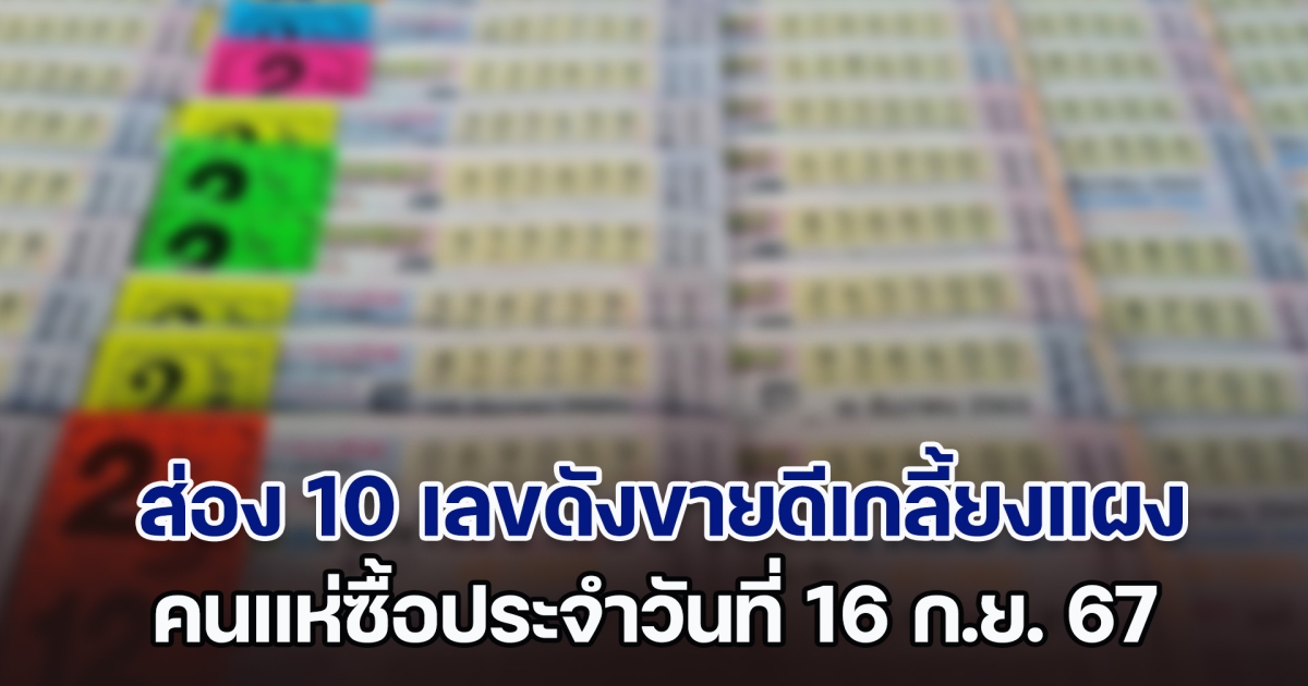 ส่อง 10 เลขดังขายดีเกลี้ยงแผง คนแห่ซื้อประจำวันที่ 16 ก.ย. 67