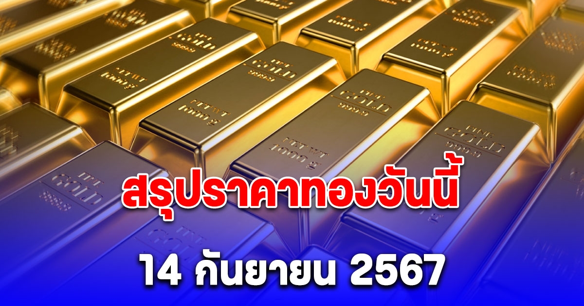 สรุปราคาทองวันนี้ 14 กันยายน 2567